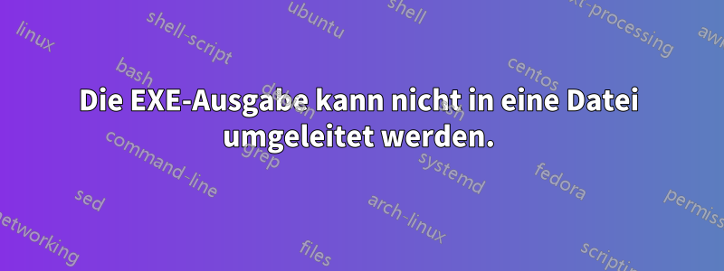 Die EXE-Ausgabe kann nicht in eine Datei umgeleitet werden.