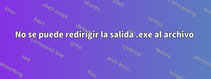 No se puede redirigir la salida .exe al archivo