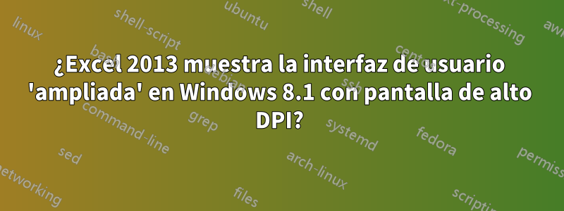 ¿Excel 2013 muestra la interfaz de usuario 'ampliada' en Windows 8.1 con pantalla de alto DPI?