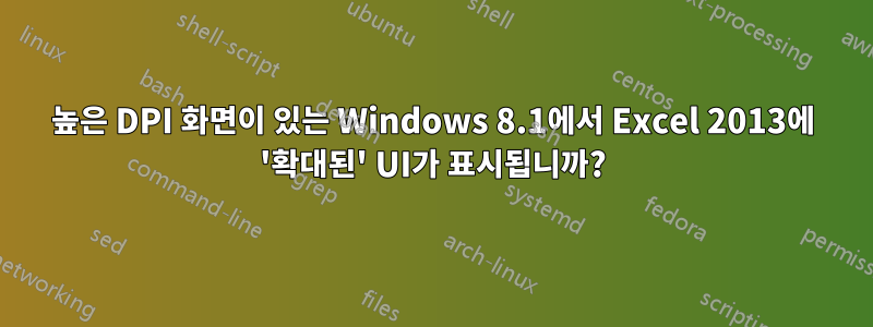 높은 DPI 화면이 있는 Windows 8.1에서 Excel 2013에 '확대된' UI가 표시됩니까?