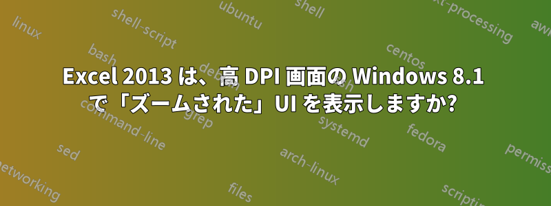 Excel 2013 は、高 DPI 画面の Windows 8.1 で「ズームされた」UI を表示しますか?