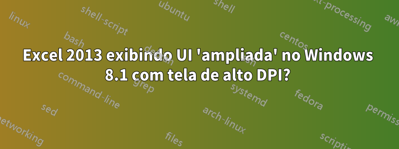 Excel 2013 exibindo UI 'ampliada' no Windows 8.1 com tela de alto DPI?