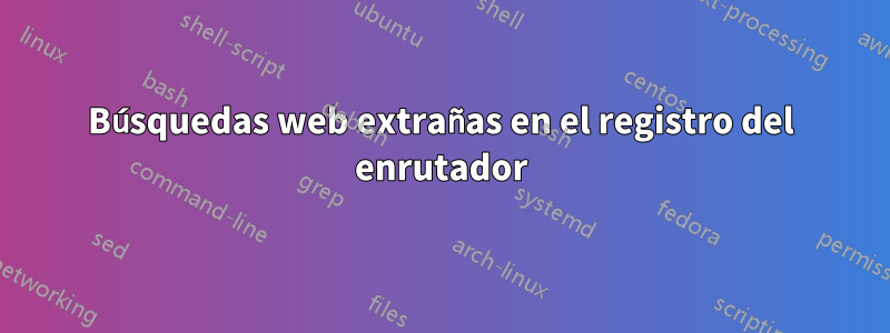 Búsquedas web extrañas en el registro del enrutador