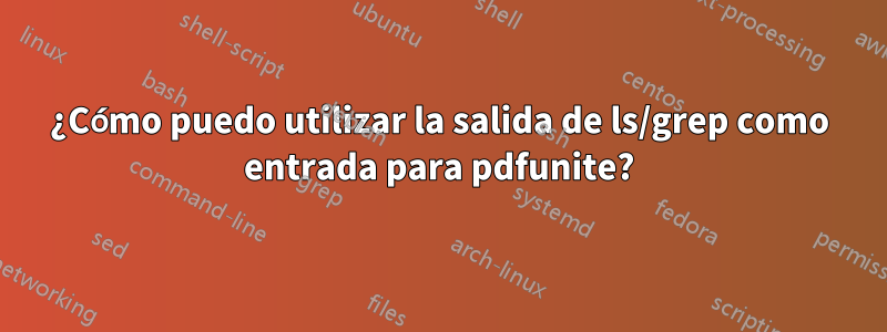 ¿Cómo puedo utilizar la salida de ls/grep como entrada para pdfunite?