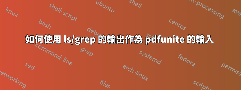 如何使用 ls/grep 的輸出作為 pdfunite 的輸入