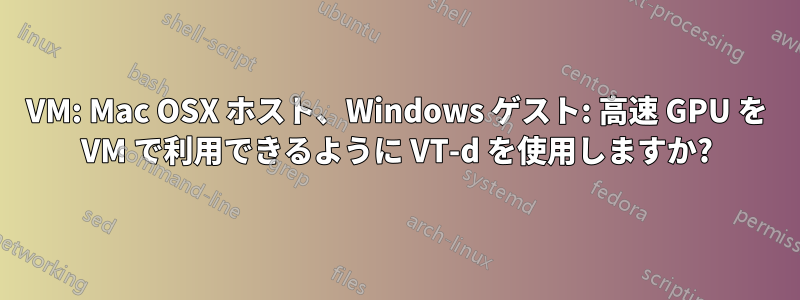 VM: Mac OSX ホスト、Windows ゲスト: 高速 GPU を VM で利用できるように VT-d を使用しますか?