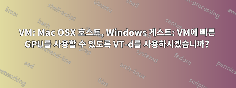 VM: Mac OSX 호스트, Windows 게스트: VM에 빠른 GPU를 사용할 수 있도록 VT-d를 사용하시겠습니까?