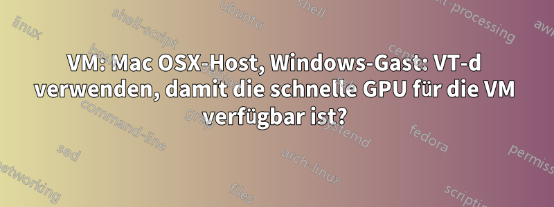 VM: Mac OSX-Host, Windows-Gast: VT-d verwenden, damit die schnelle GPU für die VM verfügbar ist?