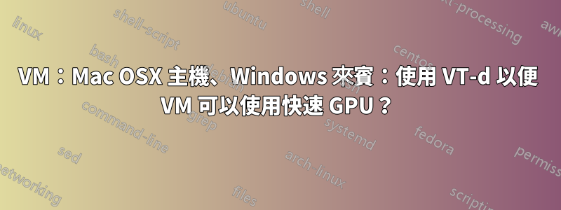 VM：Mac OSX 主機、Windows 來賓：使用 VT-d 以便 VM 可以使用快速 GPU？