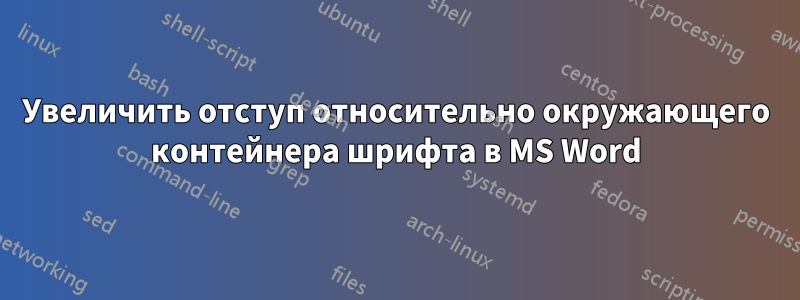 Увеличить отступ относительно окружающего контейнера шрифта в MS Word