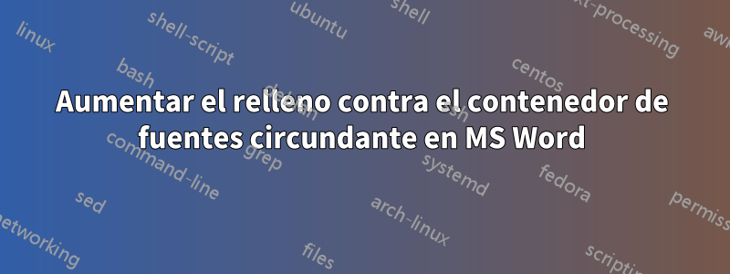 Aumentar el relleno contra el contenedor de fuentes circundante en MS Word