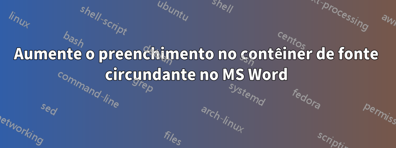 Aumente o preenchimento no contêiner de fonte circundante no MS Word