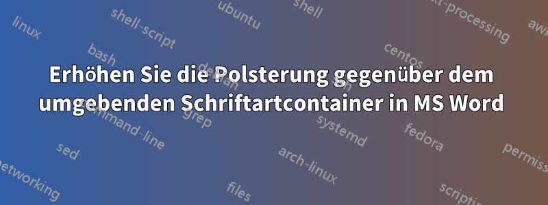 Erhöhen Sie die Polsterung gegenüber dem umgebenden Schriftartcontainer in MS Word