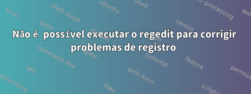 Não é possível executar o regedit para corrigir problemas de registro 