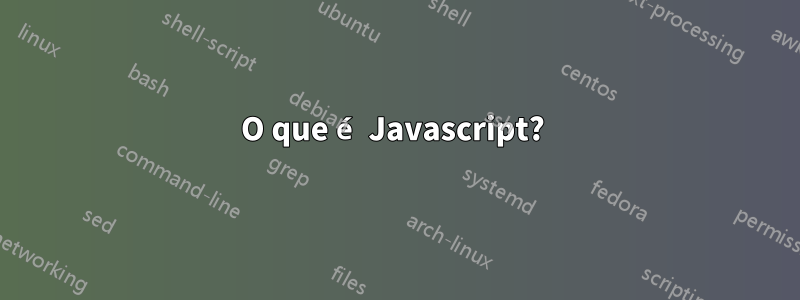 O que é Javascript? 