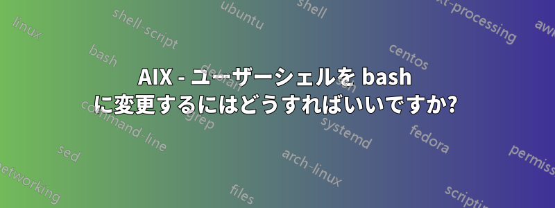 AIX - ユーザーシェルを bash に変更するにはどうすればいいですか?