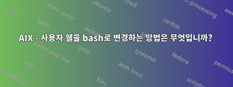 AIX - 사용자 쉘을 bash로 변경하는 방법은 무엇입니까?