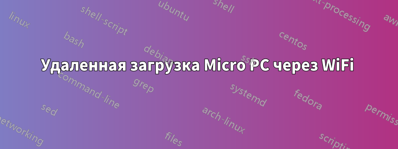 Удаленная загрузка Micro PC через WiFi