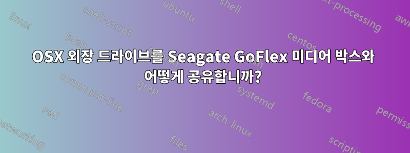 OSX 외장 드라이브를 Seagate GoFlex 미디어 박스와 어떻게 공유합니까?