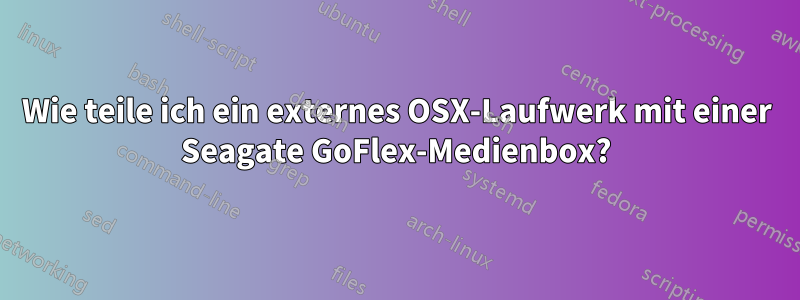 Wie teile ich ein externes OSX-Laufwerk mit einer Seagate GoFlex-Medienbox?