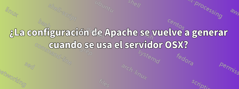 ¿La configuración de Apache se vuelve a generar cuando se usa el servidor OSX?