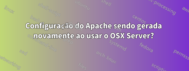 Configuração do Apache sendo gerada novamente ao usar o OSX Server?