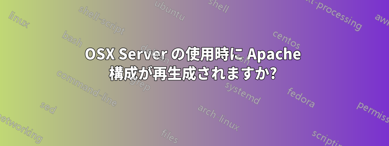 OSX Server の使用時に Apache 構成が再生成されますか?