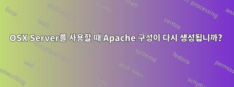 OSX Server를 사용할 때 Apache 구성이 다시 생성됩니까?