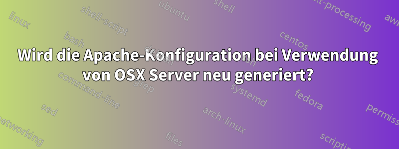 Wird die Apache-Konfiguration bei Verwendung von OSX Server neu generiert?