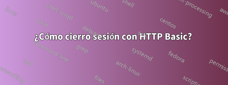 ¿Cómo cierro sesión con HTTP Basic?