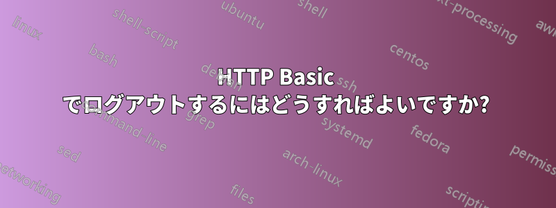 HTTP Basic でログアウトするにはどうすればよいですか?