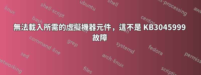 無法載入所需的虛擬機器元件，這不是 KB3045999 故障