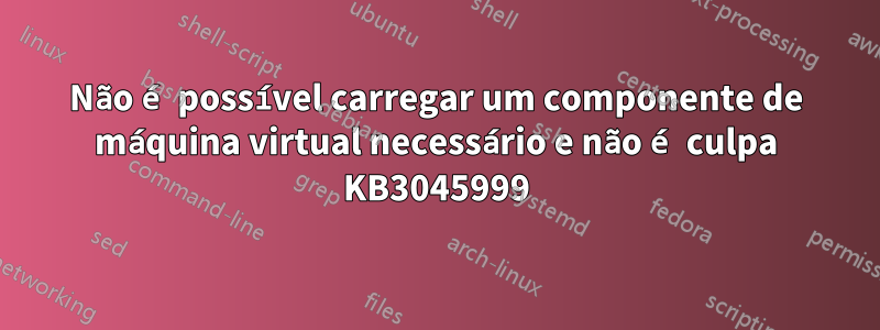 Não é possível carregar um componente de máquina virtual necessário e não é culpa KB3045999