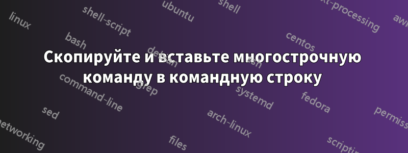 Скопируйте и вставьте многострочную команду в командную строку