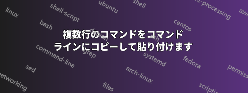 複数行のコマンドをコマンド ラインにコピーして貼り付けます