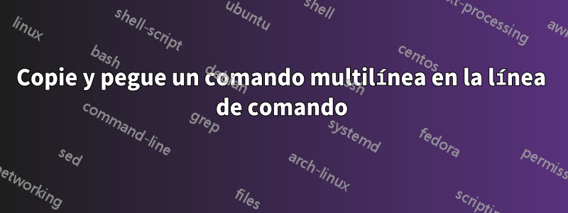 Copie y pegue un comando multilínea en la línea de comando