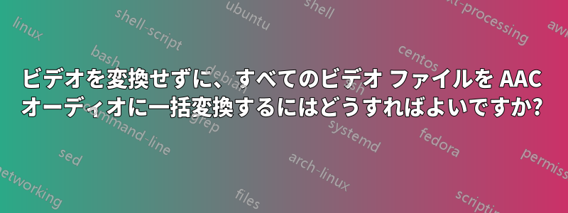 ビデオを変換せずに、すべてのビデオ ファイルを AAC オーディオに一括変換するにはどうすればよいですか?