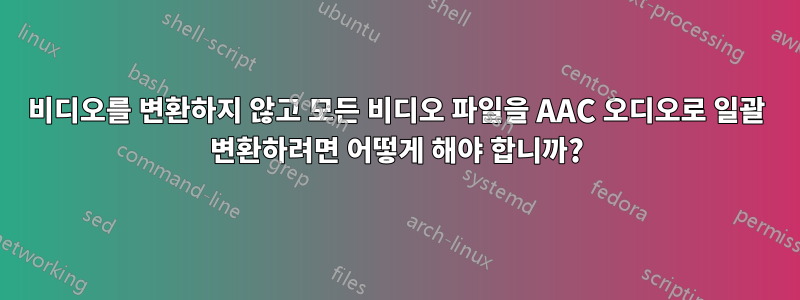 비디오를 변환하지 않고 모든 비디오 파일을 AAC 오디오로 일괄 변환하려면 어떻게 해야 합니까?