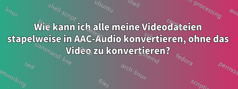 Wie kann ich alle meine Videodateien stapelweise in AAC-Audio konvertieren, ohne das Video zu konvertieren?