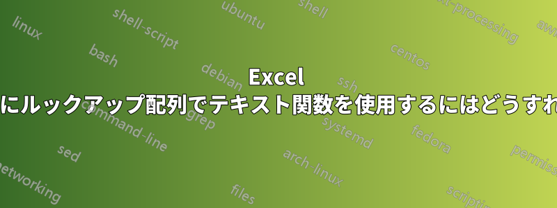 Excel で、別の列を入れずにルックアップ配列でテキスト関数を使用するにはどうすればよいでしょうか?