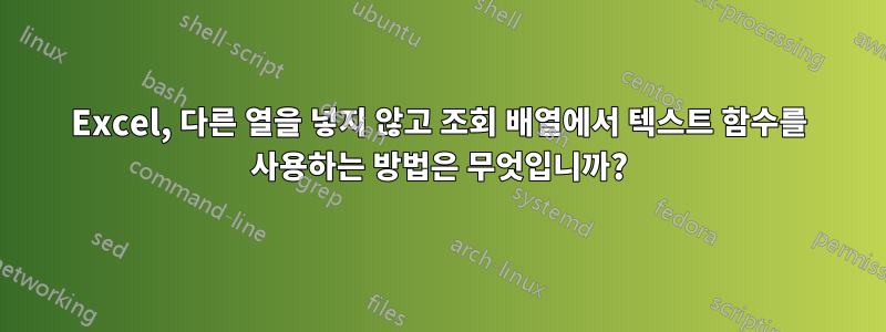 Excel, 다른 열을 넣지 않고 조회 배열에서 텍스트 함수를 사용하는 방법은 무엇입니까?