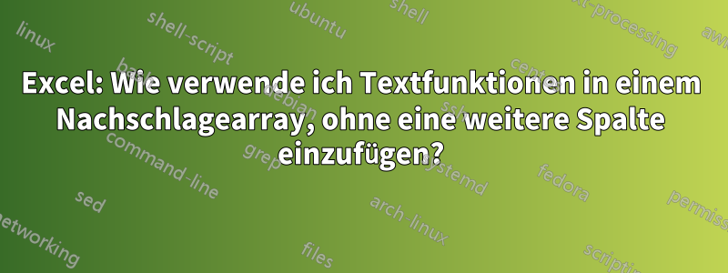 Excel: Wie verwende ich Textfunktionen in einem Nachschlagearray, ohne eine weitere Spalte einzufügen?