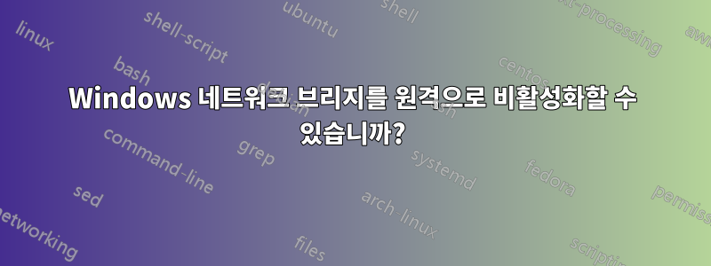 Windows 네트워크 브리지를 원격으로 비활성화할 수 있습니까?