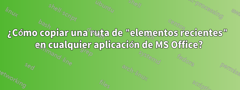 ¿Cómo copiar una ruta de "elementos recientes" en cualquier aplicación de MS Office?