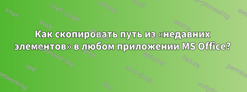 Как скопировать путь из «недавних элементов» в любом приложении MS Office?