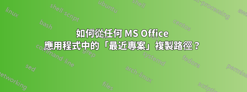 如何從任何 MS Office 應用程式中的「最近專案」複製路徑？