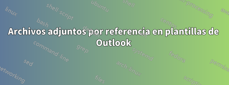 Archivos adjuntos por referencia en plantillas de Outlook