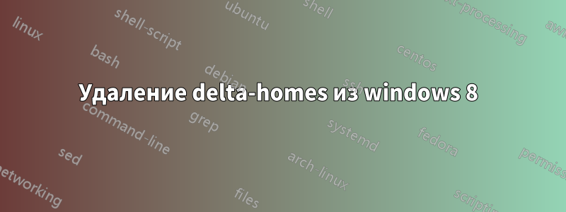 Удаление delta-homes из windows 8 