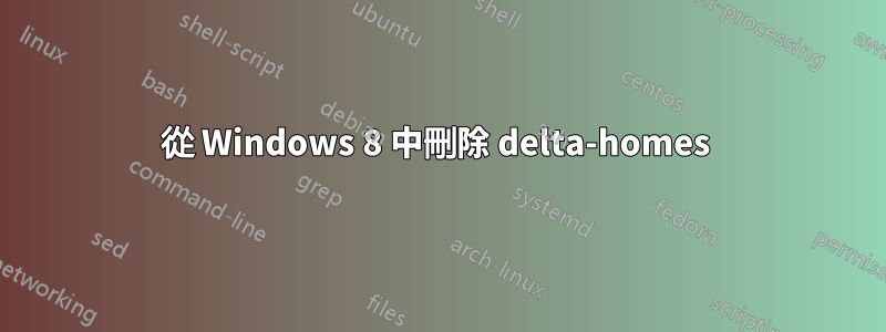 從 Windows 8 中刪除 delta-homes 