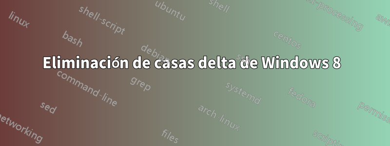 Eliminación de casas delta de Windows 8 